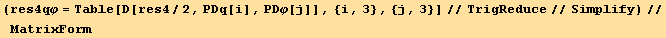 (res4qφ = Table[D[res4/2, PDq[i], PDφ[j]], {i, 3}, {j, 3}]//TrigReduce//Simplify)//MatrixForm