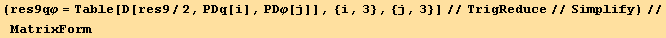 (res9qφ = Table[D[res9/2, PDq[i], PDφ[j]], {i, 3}, {j, 3}]//TrigReduce//Simplify)//MatrixForm