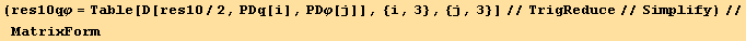 (res10qφ = Table[D[res10/2, PDq[i], PDφ[j]], {i, 3}, {j, 3}]//TrigReduce//Simplify)//MatrixForm